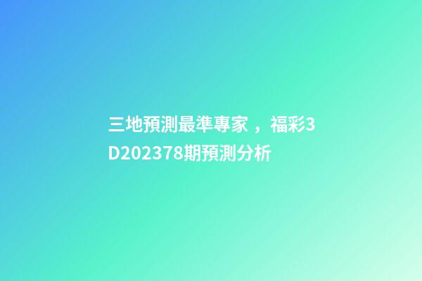 三地預測最準專家，福彩3D202378期預測分析-第1張-觀點-玄機派